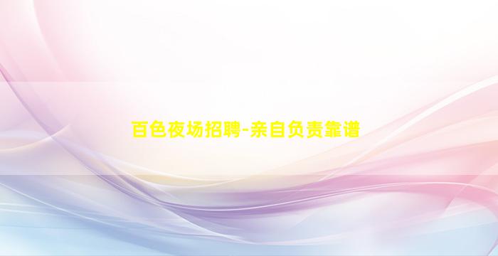 百色夜场招聘-亲自负责靠谱