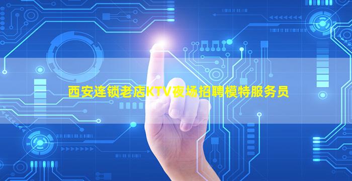 西安连锁老店KTV夜场招聘模特服务员